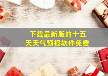 下载最新版的十五天天气预报软件免费