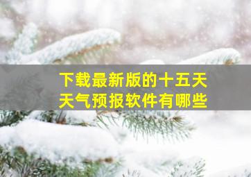 下载最新版的十五天天气预报软件有哪些