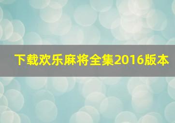 下载欢乐麻将全集2016版本