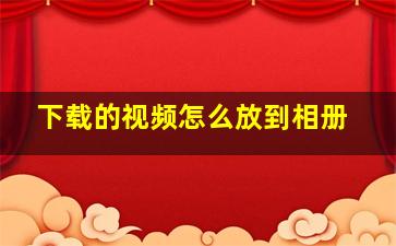 下载的视频怎么放到相册