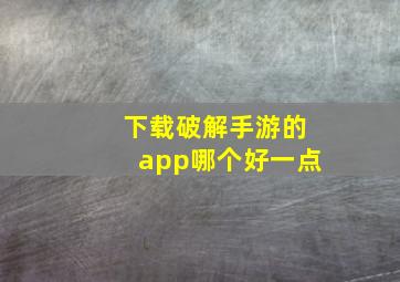 下载破解手游的app哪个好一点