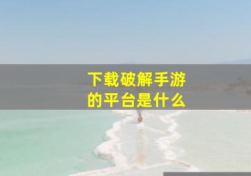 下载破解手游的平台是什么