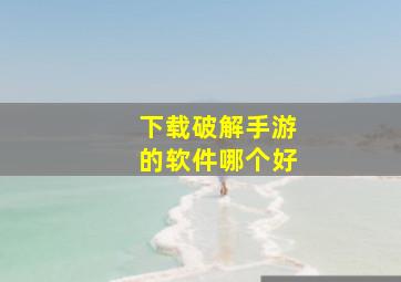 下载破解手游的软件哪个好