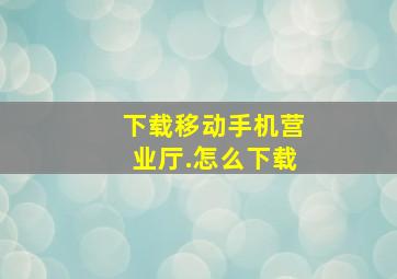 下载移动手机营业厅.怎么下载