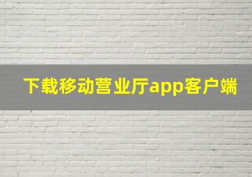 下载移动营业厅app客户端