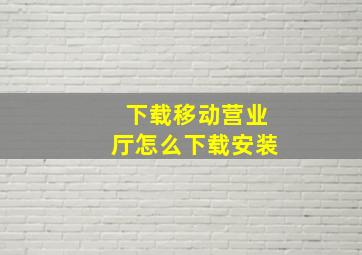 下载移动营业厅怎么下载安装