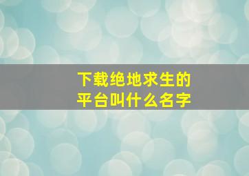 下载绝地求生的平台叫什么名字