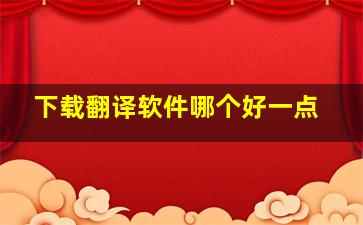 下载翻译软件哪个好一点