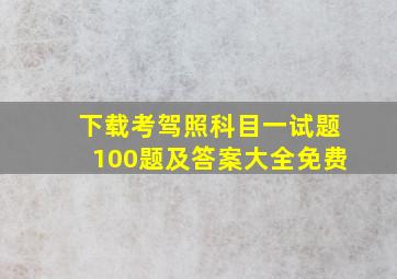 下载考驾照科目一试题100题及答案大全免费