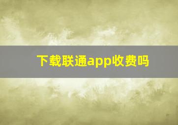 下载联通app收费吗