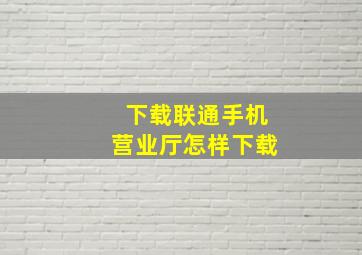 下载联通手机营业厅怎样下载