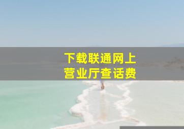 下载联通网上营业厅查话费