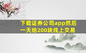 下载证券公司app然后一天给200块线上交易