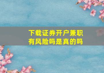 下载证券开户兼职有风险吗是真的吗