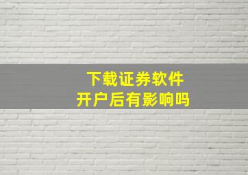 下载证券软件开户后有影响吗