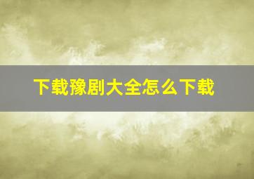 下载豫剧大全怎么下载