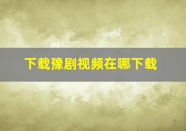 下载豫剧视频在哪下载