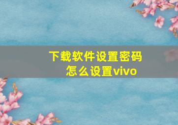 下载软件设置密码怎么设置vivo