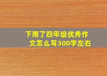 下雨了四年级优秀作文怎么写300字左右