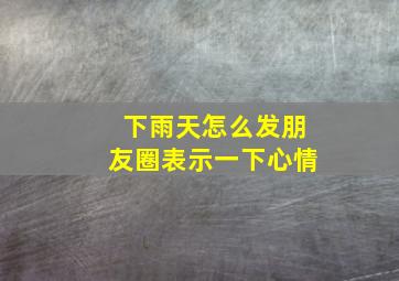 下雨天怎么发朋友圈表示一下心情