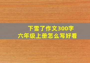 下雪了作文300字六年级上册怎么写好看