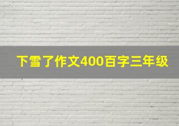 下雪了作文400百字三年级