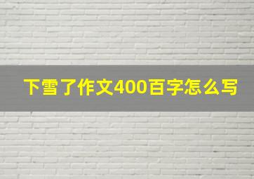 下雪了作文400百字怎么写