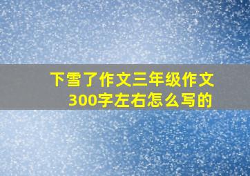 下雪了作文三年级作文300字左右怎么写的