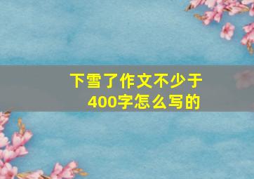 下雪了作文不少于400字怎么写的