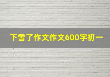 下雪了作文作文600字初一