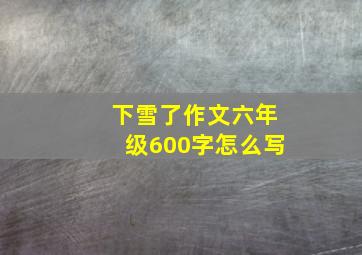 下雪了作文六年级600字怎么写