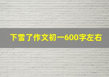 下雪了作文初一600字左右