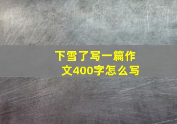 下雪了写一篇作文400字怎么写