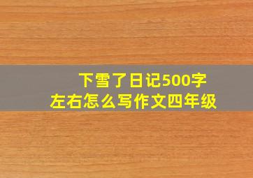 下雪了日记500字左右怎么写作文四年级