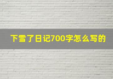 下雪了日记700字怎么写的