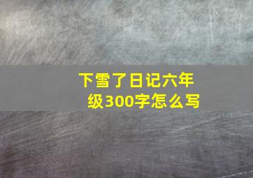 下雪了日记六年级300字怎么写