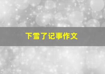 下雪了记事作文