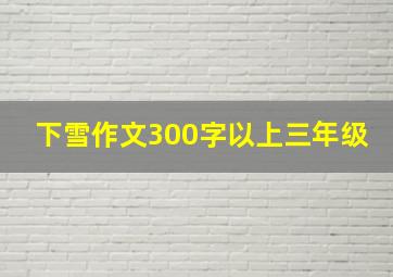 下雪作文300字以上三年级