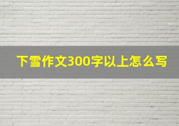 下雪作文300字以上怎么写