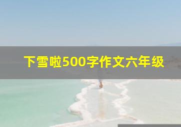 下雪啦500字作文六年级