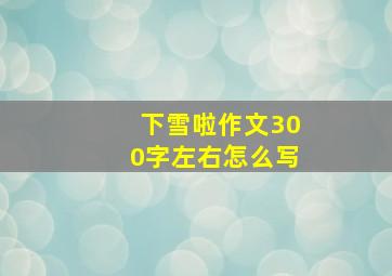 下雪啦作文300字左右怎么写