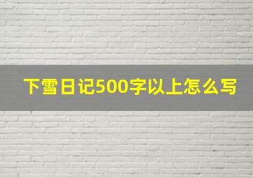 下雪日记500字以上怎么写