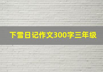 下雪日记作文300字三年级