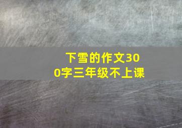 下雪的作文300字三年级不上课