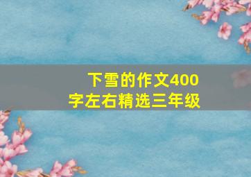 下雪的作文400字左右精选三年级