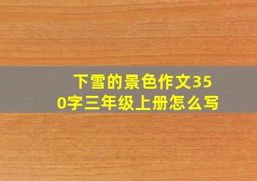 下雪的景色作文350字三年级上册怎么写