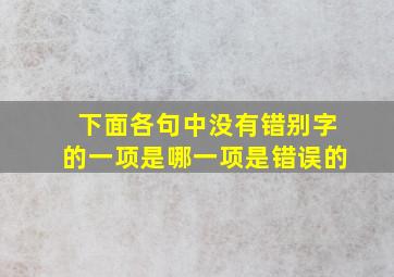 下面各句中没有错别字的一项是哪一项是错误的