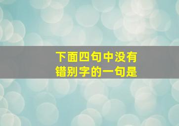 下面四句中没有错别字的一句是