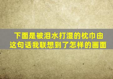 下面是被泪水打湿的枕巾由这句话我联想到了怎样的画面