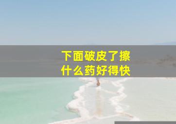 下面破皮了擦什么药好得快